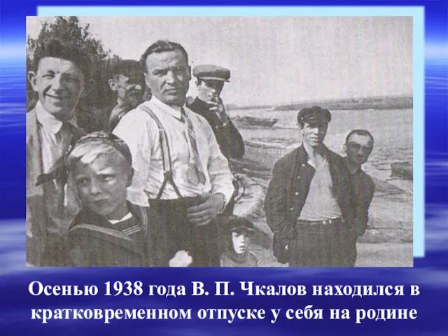 Осенью 1938 года В. П. Чкалов находился в кратковременном отпуске у себя на родине