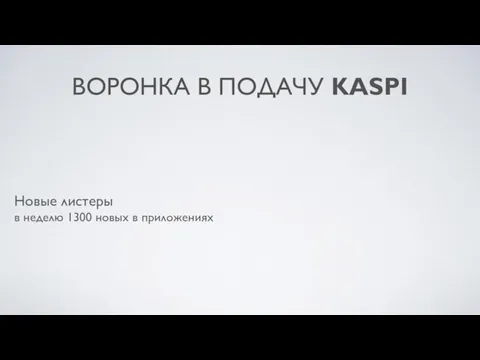 ВОРОНКА В ПОДАЧУ KASPI Новые листеры в неделю 1300 новых в приложениях