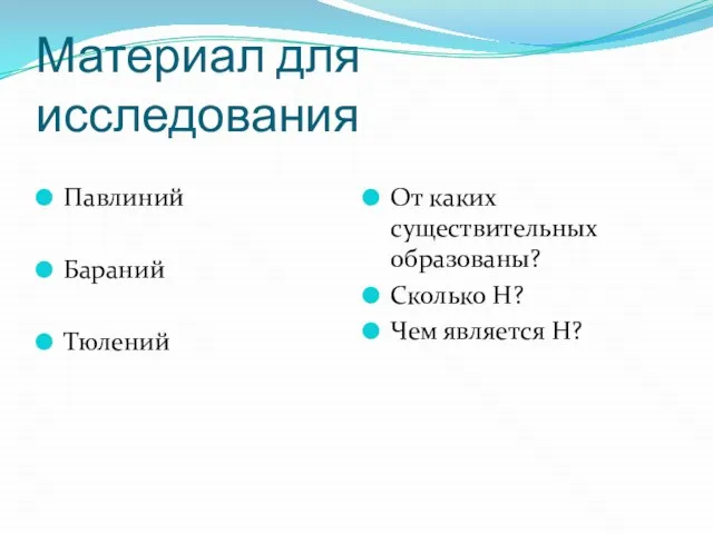 Материал для исследования Павлиний Бараний Тюлений От каких существительных образованы? Сколько Н? Чем является Н?