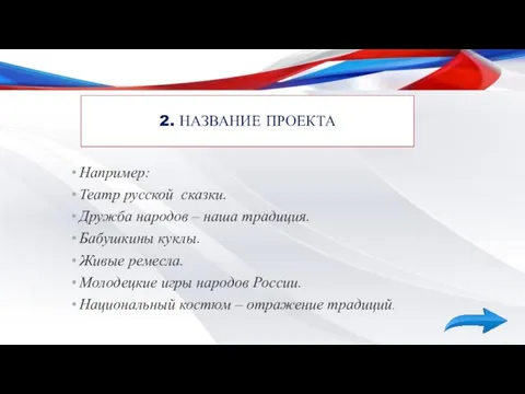 2. НАЗВАНИЕ ПРОЕКТА Например: Театр русской сказки. Дружба народов – наша