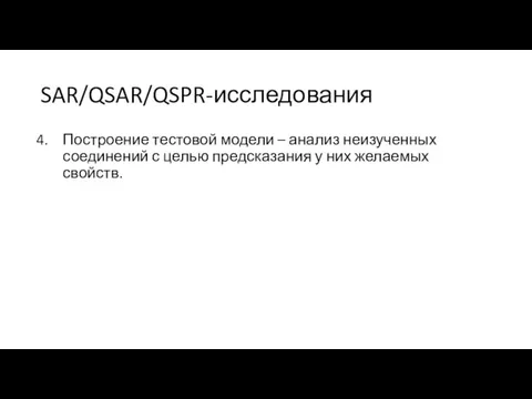 SAR/QSAR/QSPR-исследования Построение тестовой модели – анализ неизученных соединений с целью предсказания у них желаемых свойств.