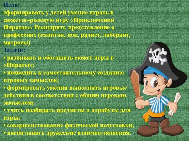 Цель: сформировать у детей умение играть в сюжетно-ролевую игру «Приключения Пиратов».