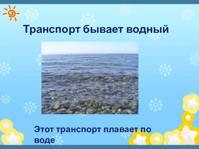 Транспорт бывает водный Этот транспорт плавает по воде