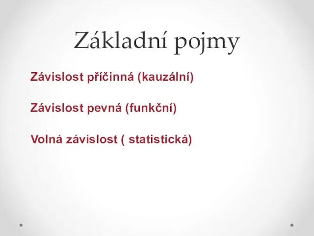 Základní pojmy Závislost příčinná (kauzální) Závislost pevná (funkční) Volná závislost ( statistická)