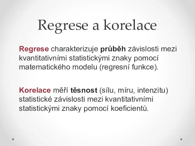 Regrese a korelace Regrese charakterizuje průběh závislosti mezi kvantitativními statistickými znaky