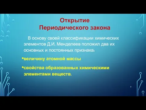 В основу своей классификации химических элементов Д.И. Менделеев положил два их