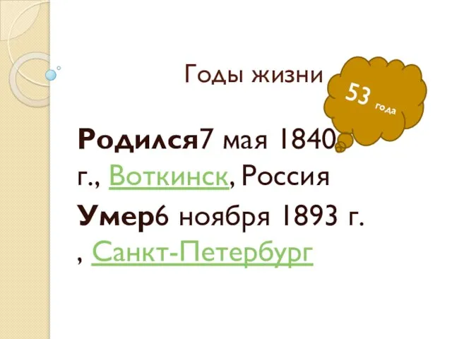 Годы жизни Родился7 мая 1840 г., Воткинск, Россия Умер6 ноября 1893 г. , Санкт-Петербург 53 года