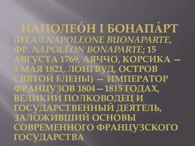 НАПОЛЕО́Н I БОНАПА́РТ (ИТАЛ.NAPOLEONE BUONAPARTE, ФР. NAPOLÉON BONAPARTE; 15 АВГУСТА 1769,