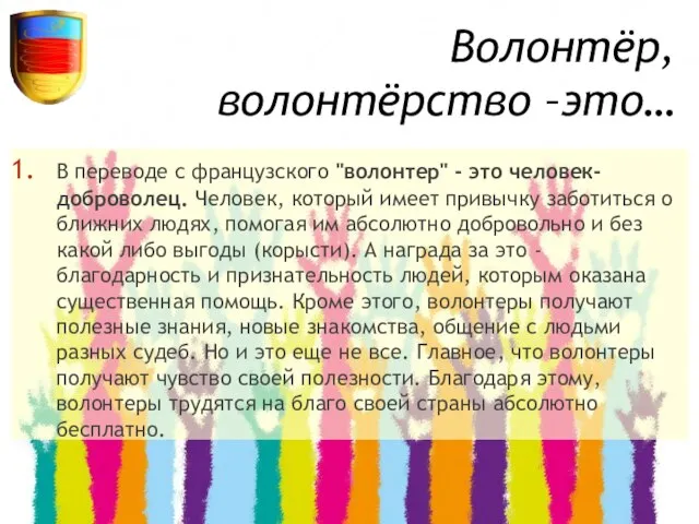 Волонтёр, волонтёрство –это… В переводе с французского "волонтер" - это человек-доброволец.