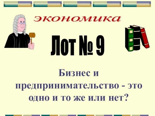 экономика Лот № 9 Бизнес и предпринимательство - это одно и то же или нет?