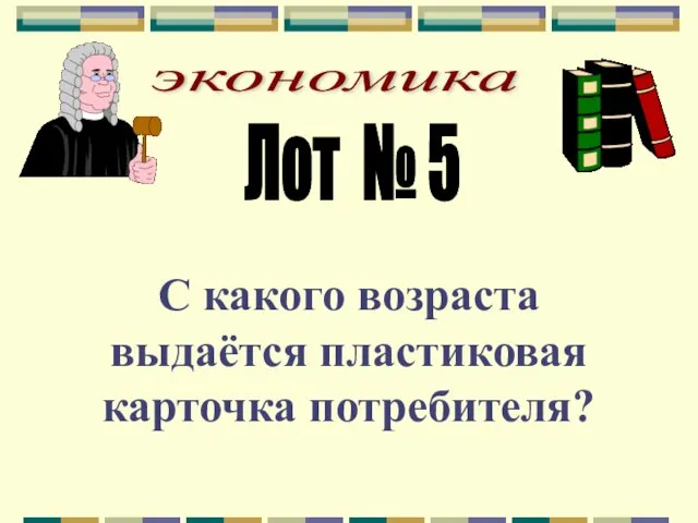 экономика Лот № 5 С какого возраста выдаётся пластиковая карточка потребителя?