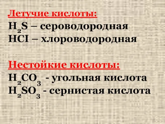 Летучие кислоты: H2S – сероводородная HCI – хлороводородная Нестойкие кислоты: H2CO3