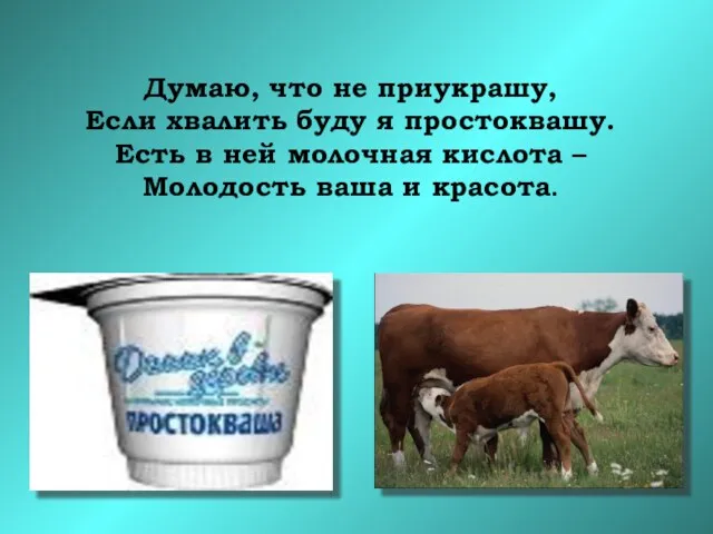 Думаю, что не приукрашу, Если хвалить буду я простоквашу. Есть в