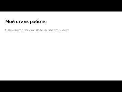 Мой стиль работы Я инициатор. Сейчас поясню, что это значит