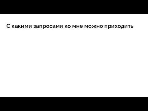 С какими запросами ко мне можно приходить