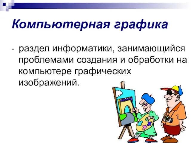 Компьютерная графика - раздел информатики, занимающийся проблемами создания и обработки на компьютере графических изображений.