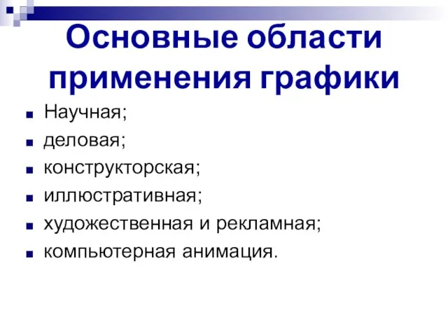 Основные области применения графики Научная; деловая; конструкторская; иллюстративная; художественная и рекламная; компьютерная анимация.