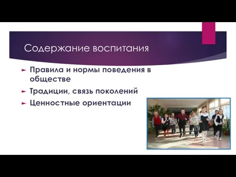 Содержание воспитания Правила и нормы поведения в обществе Традиции, связь поколений Ценностные ориентации