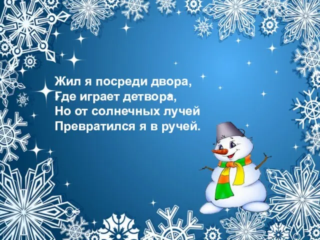 Жил я посреди двора, Где играет детвора, Но от солнечных лучей Превратился я в ручей.