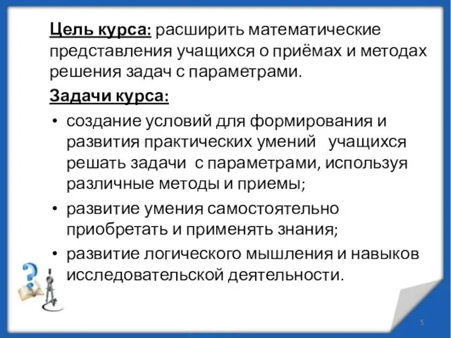 Цель курса: расширить математические представления учащихся о приёмах и методах решения