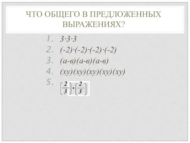 ЧТО ОБЩЕГО В ПРЕДЛОЖЕННЫХ ВЫРАЖЕНИЯХ? 3∙3∙3 (-2)∙(-2)∙(-2)∙(-2) (а-в)(а-в)(а-в) (ху)(ху)(ху)(ху)(ху) ∙ 2 3 2 3