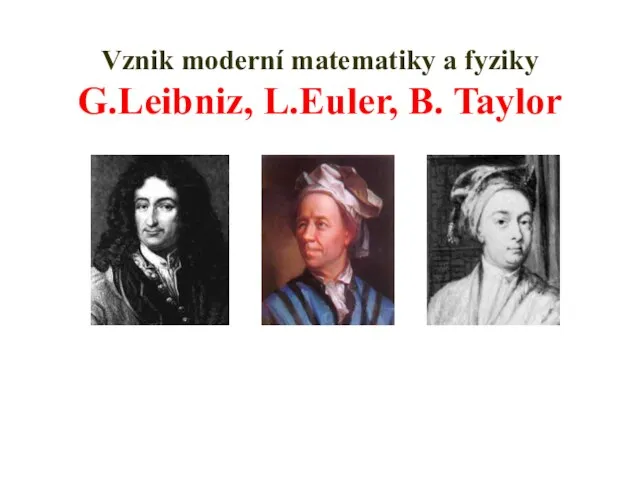 Vznik moderní matematiky a fyziky G.Leibniz, L.Euler, B. Taylor