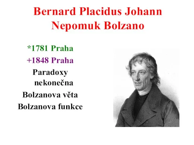Bernard Placidus Johann Nepomuk Bolzano *1781 Praha +1848 Praha Paradoxy nekonečna Bolzanova věta Bolzanova funkce