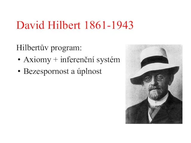 David Hilbert 1861-1943 Hilbertův program: Axiomy + inferenční systém Bezespornost a úplnost
