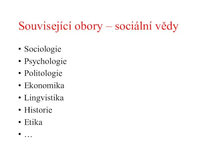 Související obory – sociální vědy Sociologie Psychologie Politologie Ekonomika Lingvistika Historie Etika …