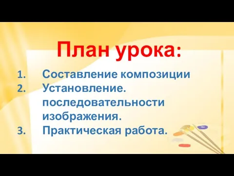 План урока: Составление композиции Установление. последовательности изображения. Практическая работа.