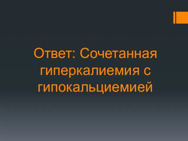 Ответ: Сочетанная гиперкалиемия с гипокальциемией