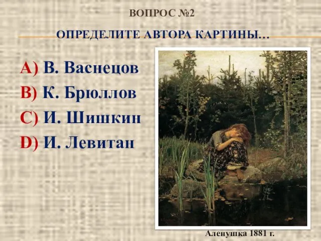 ВОПРОС №2 ОПРЕДЕЛИТЕ АВТОРА КАРТИНЫ… А) В. Васнецов В) К. Брюллов