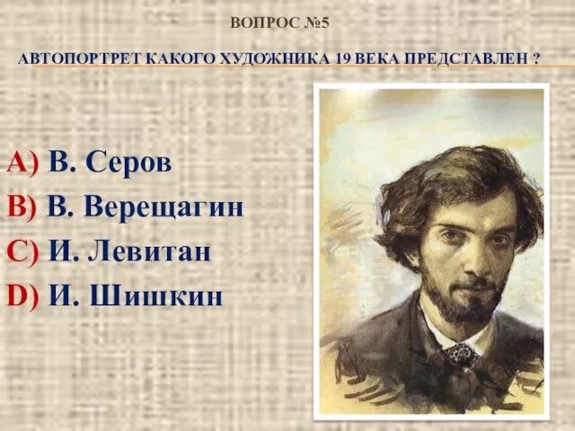 ВОПРОС №5 АВТОПОРТРЕТ КАКОГО ХУДОЖНИКА 19 ВЕКА ПРЕДСТАВЛЕН ? А) В.