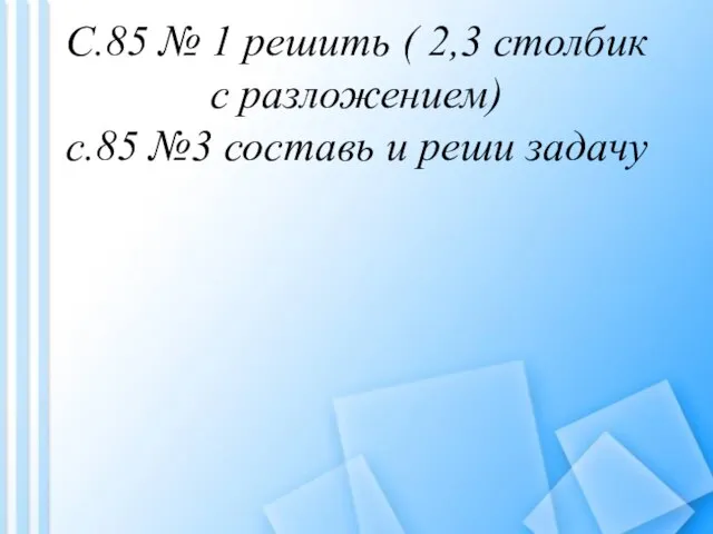 С.85 № 1 решить ( 2,3 столбик с разложением) с.85 №3 составь и реши задачу