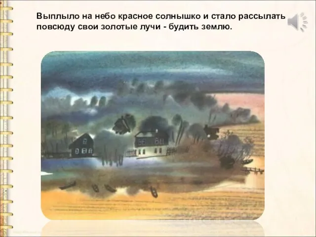 Выплыло на небо красное солнышко и стало рассылать повсюду свои золотые лучи - будить землю.