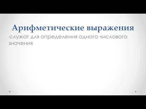 Арифметические выражения служат для определения одного числового значения