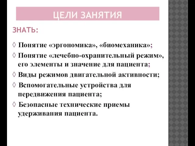 ЦЕЛИ ЗАНЯТИЯ ЗНАТЬ: ◊ Понятие «эргономика», «биомеханика»; ◊ Понятие «лечебно-охранительный режим»,