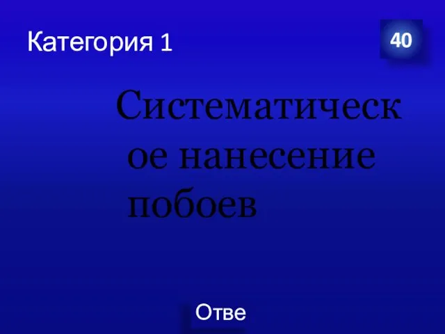 Категория 1 Систематическое нанесение побоев 40