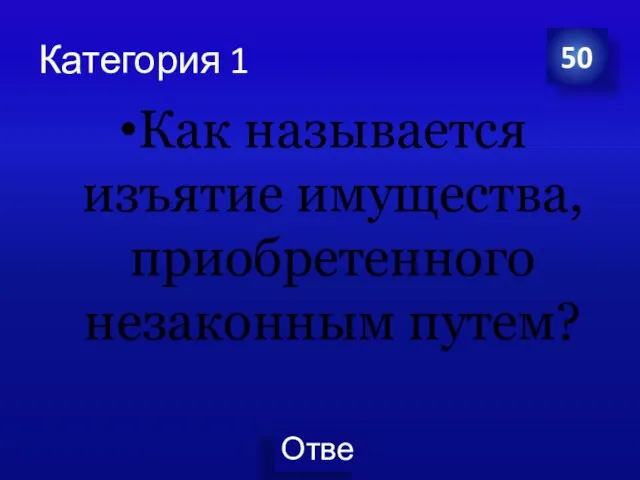 Категория 1 Как называется изъятие имущества, приобретенного незаконным путем? 50