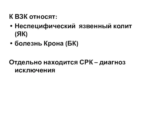 К ВЗК относят: Неспецифический язвенный колит (ЯК) болезнь Крона (БК) Отдельно находится СРК – диагноз исключения