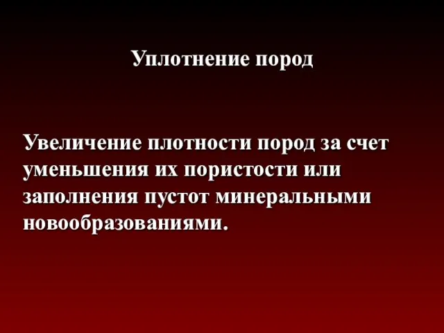 Уплотнение пород Увеличение плотности пород за счет уменьшения их пористости или заполнения пустот минеральными новообразованиями.