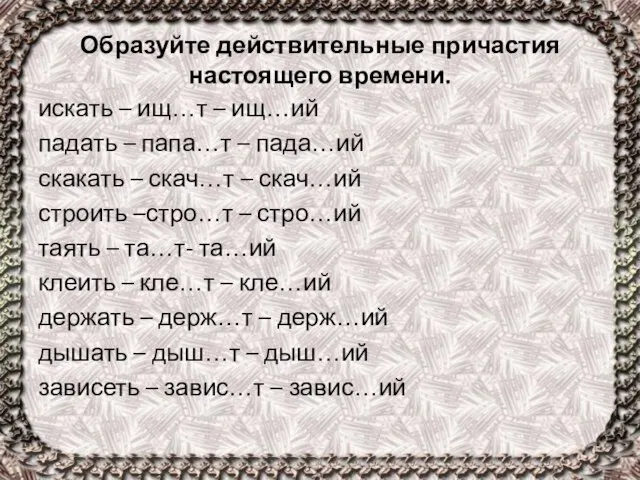 Образуйте действительные причастия настоящего времени. искать – ищ…т – ищ…ий падать