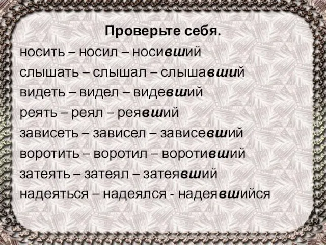 Проверьте себя. носить – носил – носивший слышать – слышал –