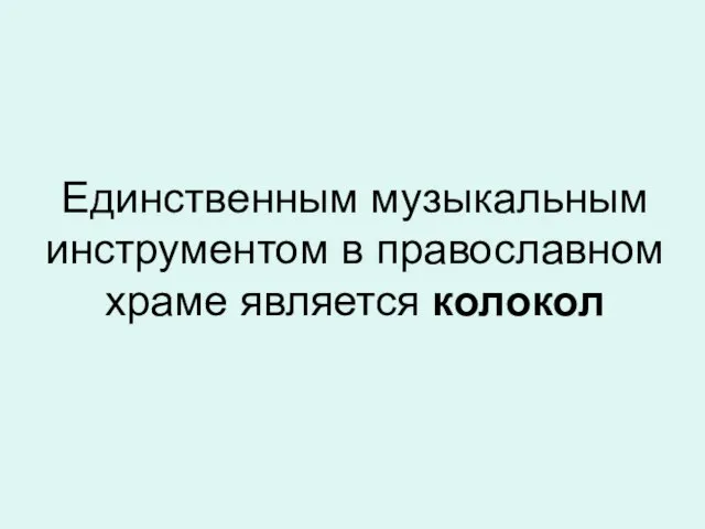 Единственным музыкальным инструментом в православном храме является колокол