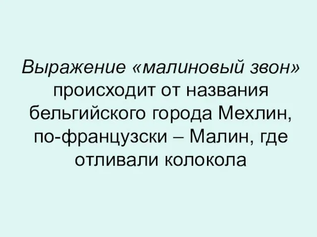 Выражение «малиновый звон» происходит от названия бельгийского города Мехлин, по-французски – Малин, где отливали колокола