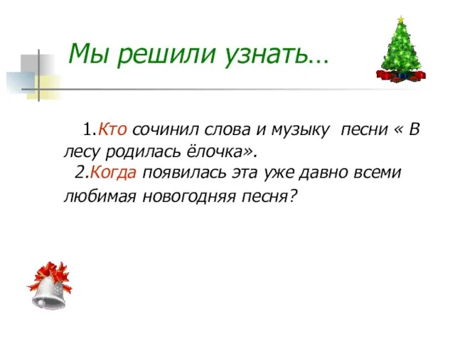 1.Кто сочинил слова и музыку песни « В лесу родилась ёлочка».