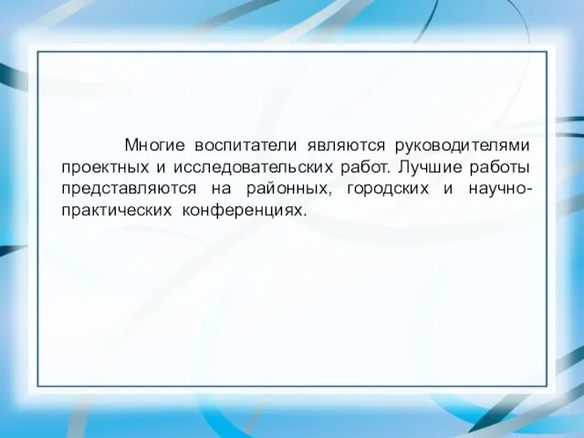 Многие воспитатели являются руководителями проектных и исследовательских работ. Лучшие работы представляются