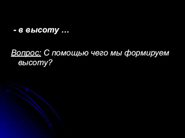 - в высоту … Вопрос: С помощью чего мы формируем высоту?