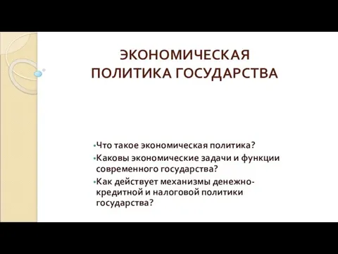 ЭКОНОМИЧЕСКАЯ ПОЛИТИКА ГОСУДАРСТВА Что такое экономическая политика? Каковы экономические задачи и