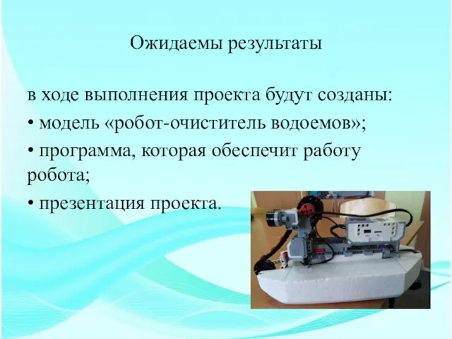 Ожидаемы результаты в ходе выполнения проекта будут созданы: • модель «робот-очиститель